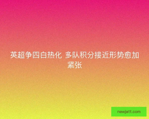 英超争四白热化 多队积分接近形势愈加紧张