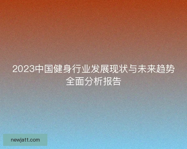 2023中国健身行业发展现状与未来趋势全面分析报告