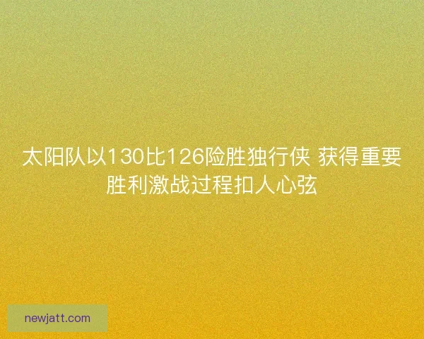 太阳队以130比126险胜独行侠 获得重要胜利激战过程扣人心弦