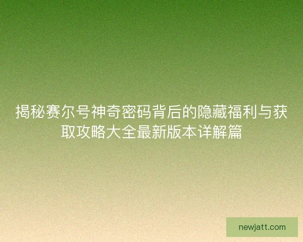 揭秘赛尔号神奇密码背后的隐藏福利与获取攻略大全最新版本详解篇